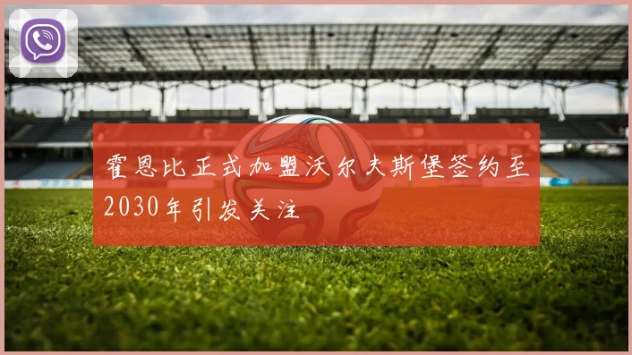 霍恩比正式加盟沃尔夫斯堡签约至2030年引发关注