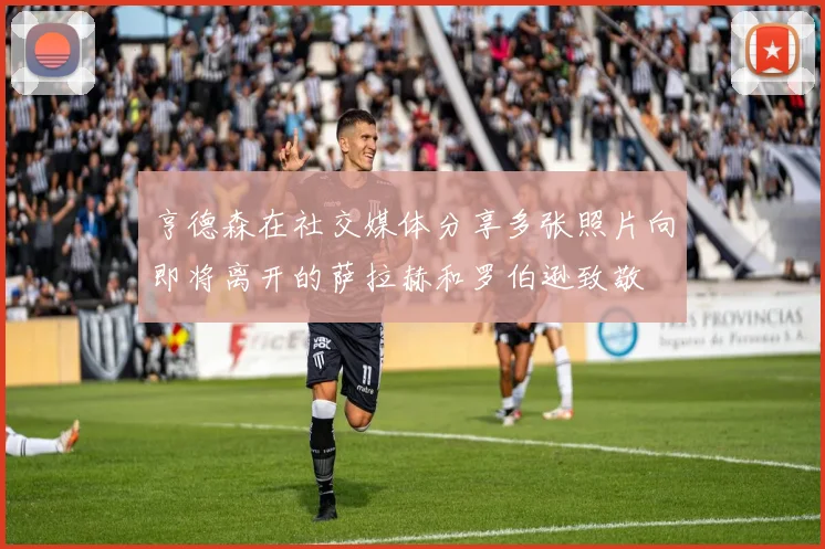 亨德森在社交媒体分享多张照片向即将离开的萨拉赫和罗伯逊致敬